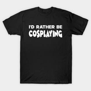 Cosplaying - I'd rather be cosplaying T-Shirt